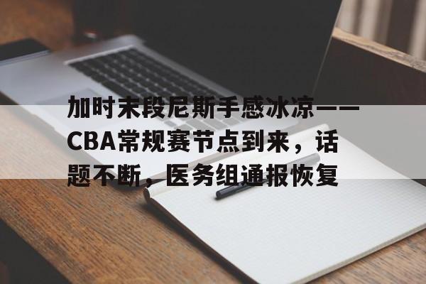 关于加时末段尼斯手感冰凉——CBA常规赛节点到来，话题不断，医务组通报恢复的信息-英雄联盟投注